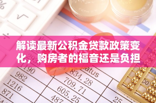 临海解读最新公积金贷款政策变化，购房者的福音还是负担？