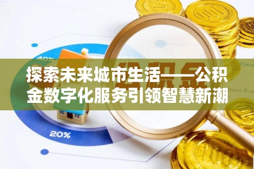 钟祥探索未来城市生活——公积金数字化服务引领智慧新潮流