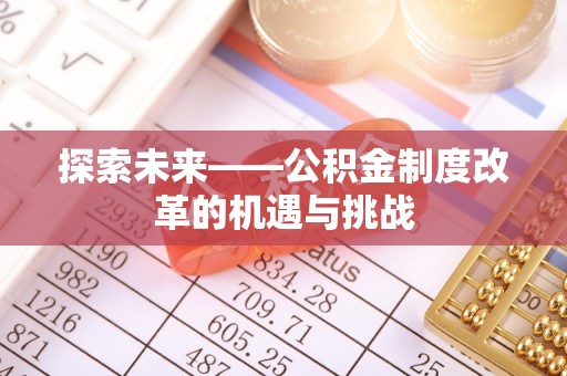 波密探索未来——公积金制度改革的机遇与挑战