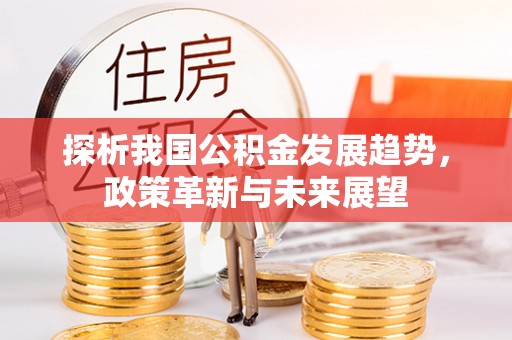 镶黄旗探析我国公积金发展趋势，政策革新与未来展望