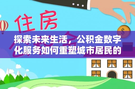 右江探索未来生活，公积金数字化服务如何重塑城市居民的财务管理
