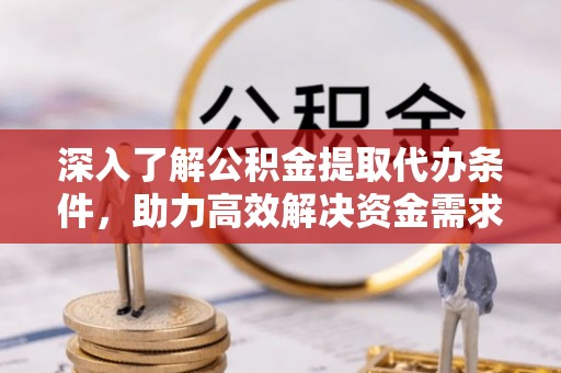 右江深入了解公积金提取代办条件，助力高效解决资金需求