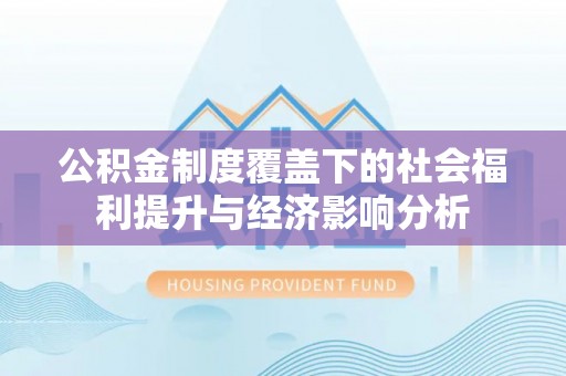 隆德公积金制度覆盖下的社会福利提升与经济影响分析