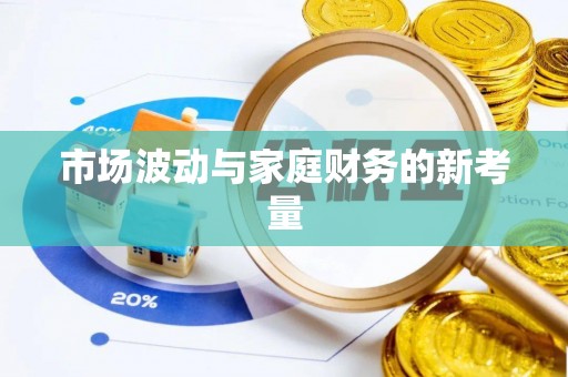 隆德市场波动与家庭财务的新考量