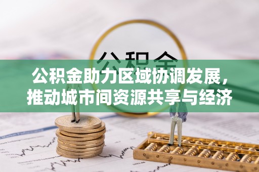 隆德公积金助力区域协调发展，推动城市间资源共享与经济均衡发展