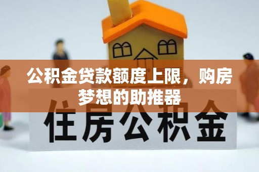 嘉峪关公积金贷款额度上限，购房梦想的助推器