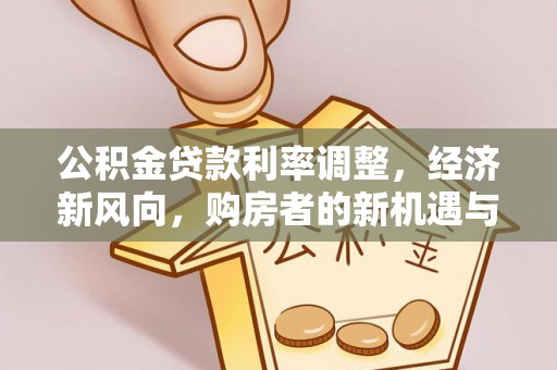 伊金霍洛旗公积金贷款利率调整，经济新风向，购房者的新机遇与挑战