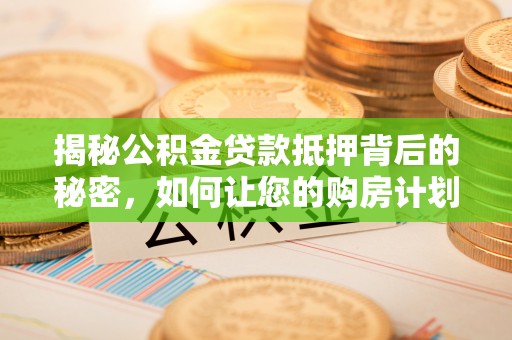 溪口揭秘公积金贷款抵押背后的秘密，如何让您的购房计划更轻松？