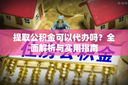 伊金霍洛旗提取公积金可以代办吗？全面解析与实用指南