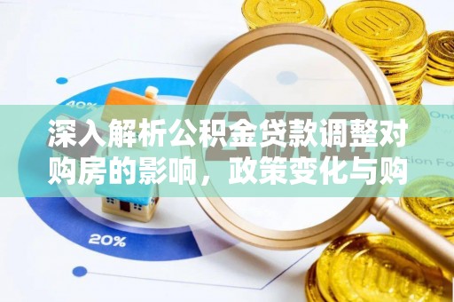 溪口深入解析公积金贷款调整对购房的影响，政策变化与购房者选择
