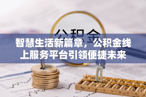 伊金霍洛旗智慧生活新篇章，公积金线上服务平台引领便捷未来