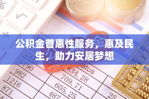 石鼓公积金普惠性服务，惠及民生，助力安居梦想