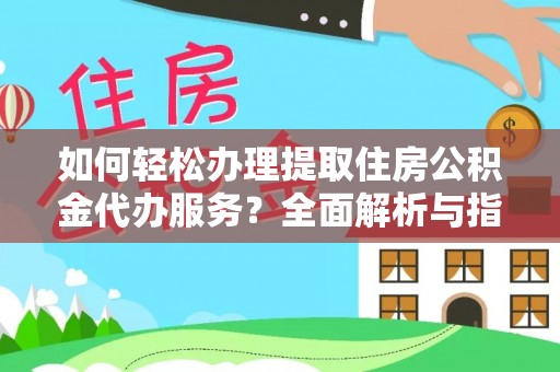 慈利如何轻松办理提取住房公积金代办服务？全面解析与指南