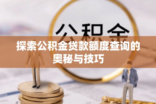 郓城探索公积金贷款额度查询的奥秘与技巧