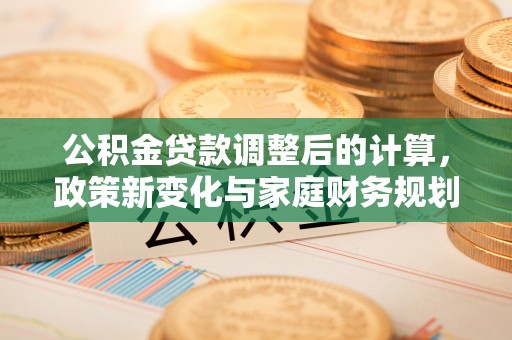 双塔公积金贷款调整后的计算，政策新变化与家庭财务规划