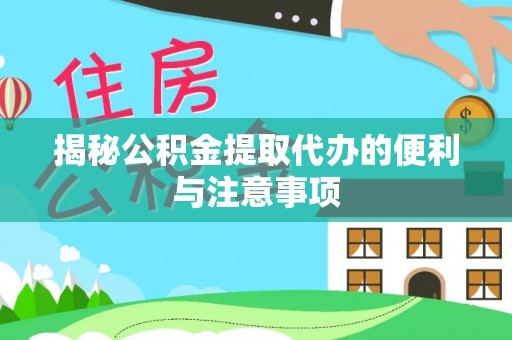 三原揭秘公积金提取代办的便利与注意事项