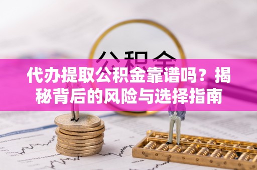 公主岭代办提取公积金靠谱吗？揭秘背后的风险与选择指南