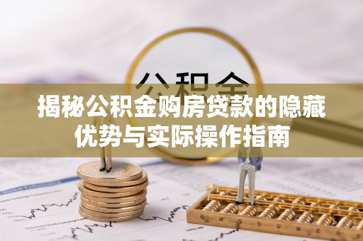 公主岭揭秘公积金购房贷款的隐藏优势与实际操作指南