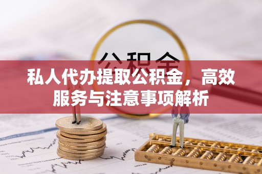 太康私人代办提取公积金，高效服务与注意事项解析