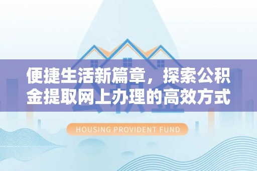 二连浩特便捷生活新篇章，探索公积金提取网上办理的高效方式