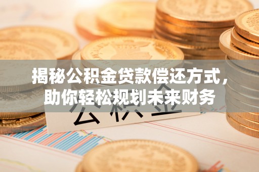 双塔揭秘公积金贷款偿还方式，助你轻松规划未来财务