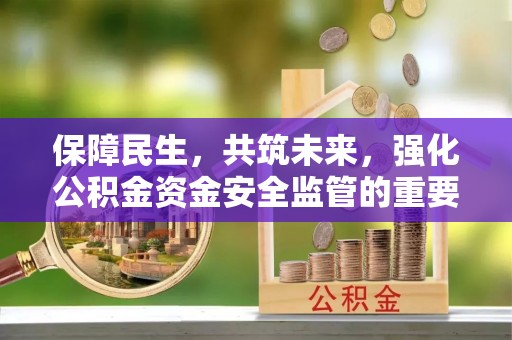 双塔保障民生，共筑未来，强化公积金资金安全监管的重要性