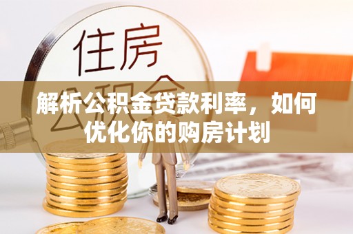 公主岭解析公积金贷款利率，如何优化你的购房计划