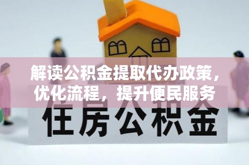 湘西解读公积金提取代办政策，优化流程，提升便民服务
