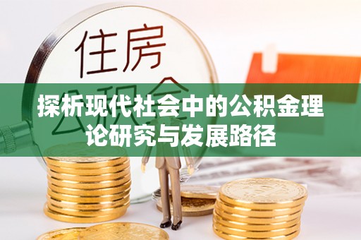 奉节探析现代社会中的公积金理论研究与发展路径