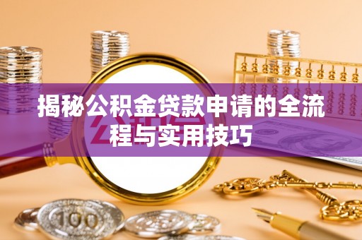 奉节揭秘公积金贷款申请的全流程与实用技巧