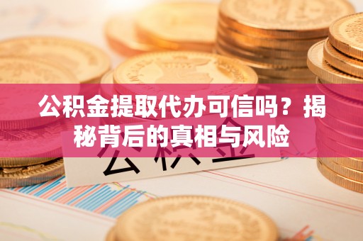 帮办公积金提取代办可信吗？揭秘背后的真相与风险