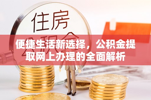 帮办便捷生活新选择，公积金提取网上办理的全面解析