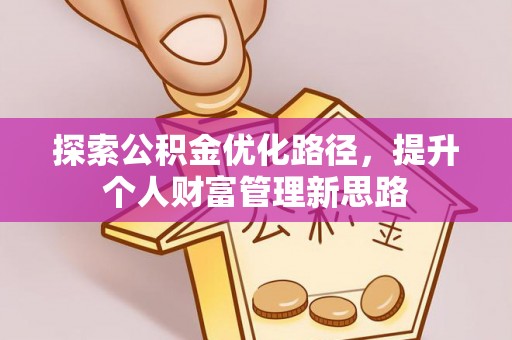 帮办探索公积金优化路径，提升个人财富管理新思路
