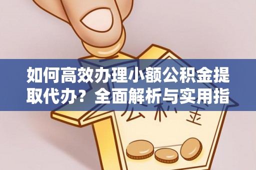 通河如何高效办理小额公积金提取代办？全面解析与实用指南