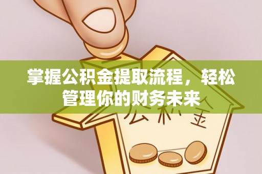 维西掌握公积金提取流程，轻松管理你的财务未来