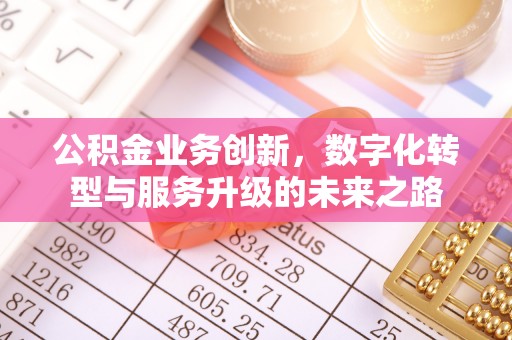 营山公积金业务创新，数字化转型与服务升级的未来之路