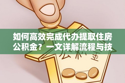 宝兴如何高效完成代办提取住房公积金？一文详解流程与技巧