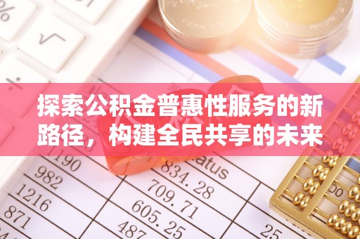 梅里斯探索公积金普惠性服务的新路径，构建全民共享的未来
