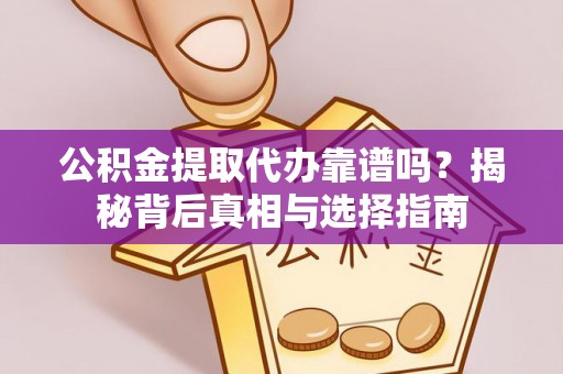 竹崎公积金提取代办靠谱吗？揭秘背后真相与选择指南