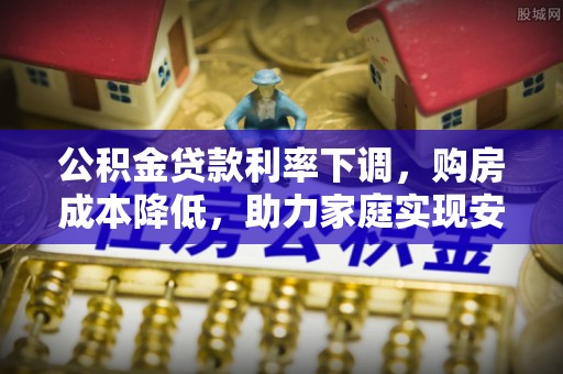 竹崎公积金贷款利率下调，购房成本降低，助力家庭实现安居梦