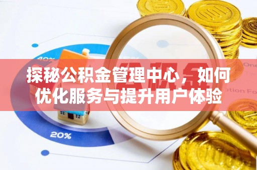 竹崎探秘公积金管理中心，如何优化服务与提升用户体验