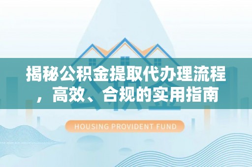 拉萨揭秘公积金提取代办理流程，高效、合规的实用指南
