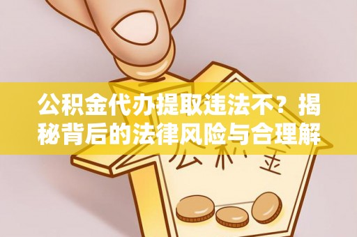 镇宁公积金代办提取违法不？揭秘背后的法律风险与合理解决方案