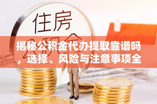 镇宁揭秘公积金代办提取靠谱吗，选择、风险与注意事项全解析