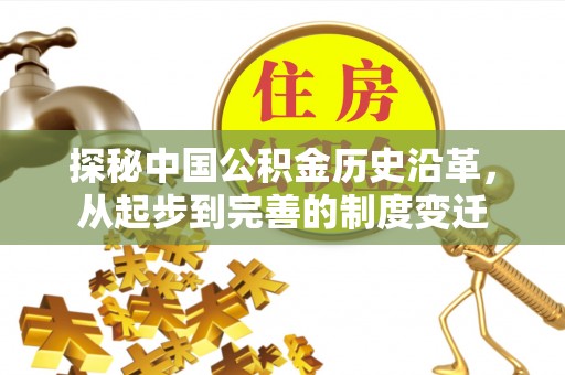 安龙探秘中国公积金历史沿革，从起步到完善的制度变迁