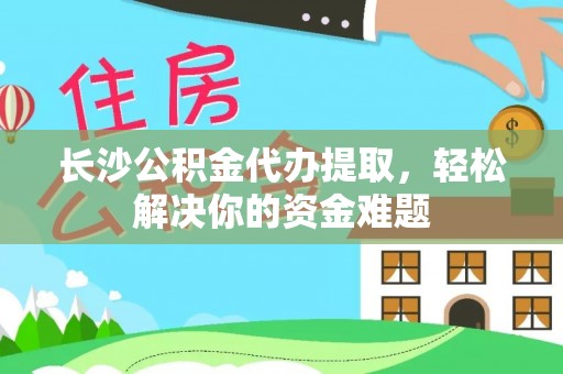 天台长沙公积金代办提取，轻松解决你的资金难题