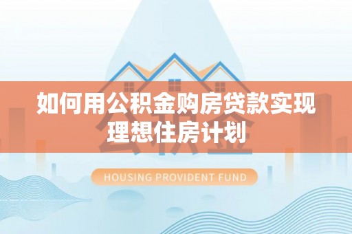 绩溪如何用公积金购房贷款实现理想住房计划