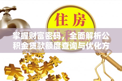 绩溪掌握财富密码，全面解析公积金贷款额度查询与优化方案