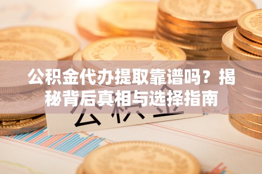 齐齐哈尔公积金代办提取靠谱吗？揭秘背后真相与选择指南