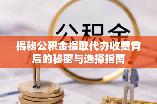 和田市揭秘公积金提取代办收费背后的秘密与选择指南